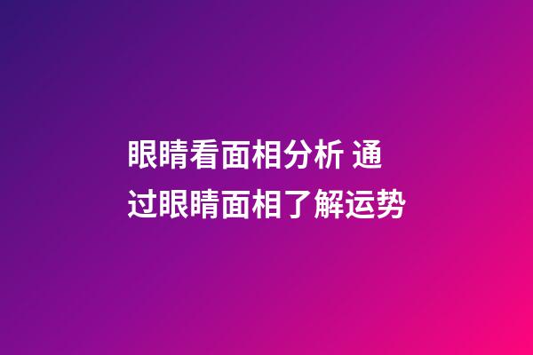 眼睛看面相分析 通过眼睛面相了解运势